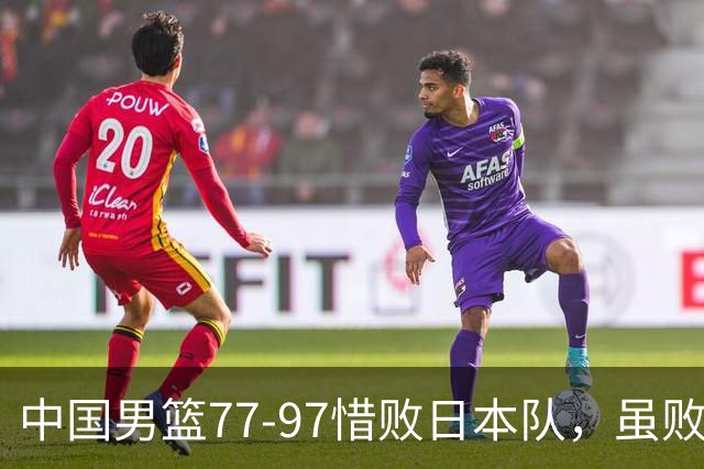 中国男篮77-97惜败日本队，虽败犹荣，昂首进入铜牌争夺战
