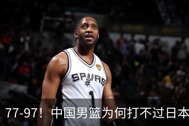 77-97！中国男篮为何打不过日本队？崔永熙毫不避讳说出原因，说得很实在